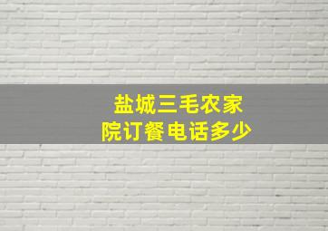 盐城三毛农家院订餐电话多少