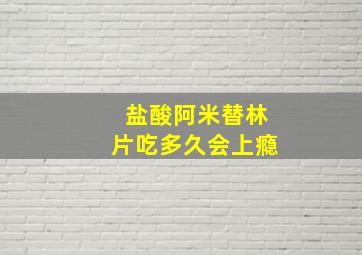 盐酸阿米替林片吃多久会上瘾