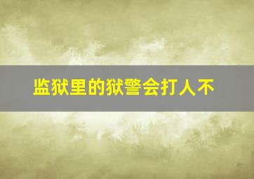 监狱里的狱警会打人不