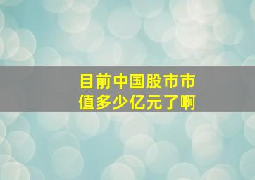 目前中国股市市值多少亿元了啊