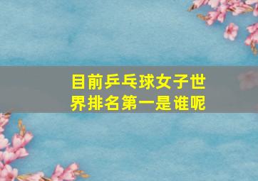 目前乒乓球女子世界排名第一是谁呢