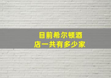 目前希尔顿酒店一共有多少家