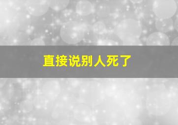 直接说别人死了