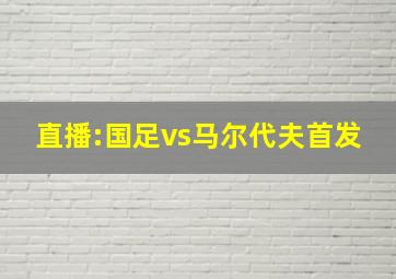 直播:国足vs马尔代夫首发