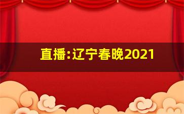 直播:辽宁春晚2021