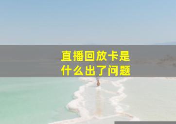 直播回放卡是什么出了问题