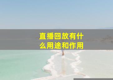 直播回放有什么用途和作用