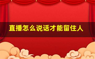 直播怎么说话才能留住人