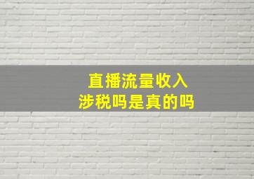 直播流量收入涉税吗是真的吗