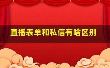 直播表单和私信有啥区别