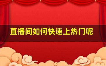 直播间如何快速上热门呢