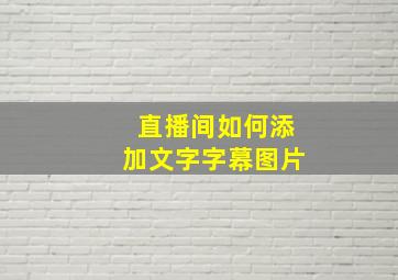 直播间如何添加文字字幕图片