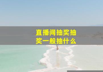 直播间抽奖抽奖一般抽什么