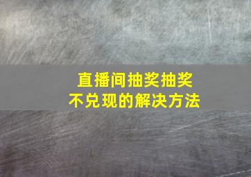 直播间抽奖抽奖不兑现的解决方法