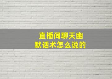 直播间聊天幽默话术怎么说的