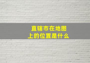 直辖市在地图上的位置是什么