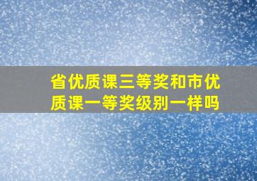 省优质课三等奖和市优质课一等奖级别一样吗