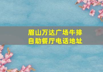 眉山万达广场牛排自助餐厅电话地址