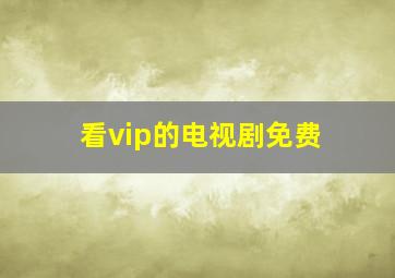 看vip的电视剧免费