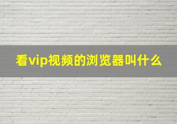 看vip视频的浏览器叫什么