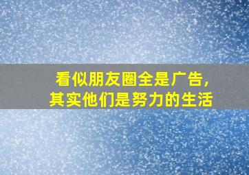 看似朋友圈全是广告,其实他们是努力的生活