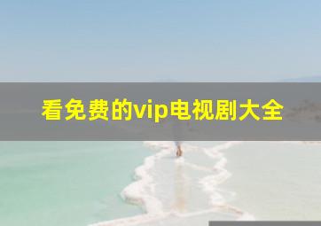 看免费的vip电视剧大全