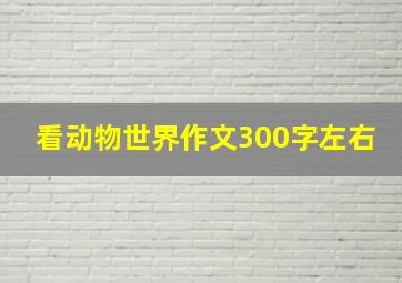 看动物世界作文300字左右