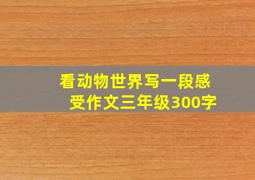 看动物世界写一段感受作文三年级300字