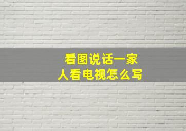 看图说话一家人看电视怎么写