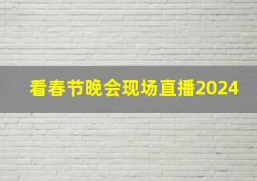 看春节晚会现场直播2024