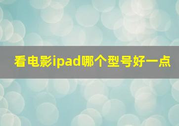 看电影ipad哪个型号好一点