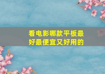 看电影哪款平板最好最便宜又好用的