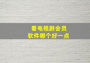 看电视剧会员软件哪个好一点