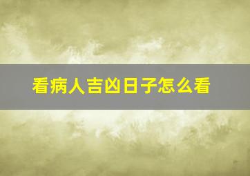 看病人吉凶日子怎么看