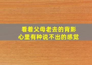 看着父母老去的背影心里有种说不出的感觉