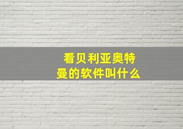 看贝利亚奥特曼的软件叫什么