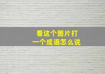 看这个图片打一个成语怎么说