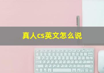 真人cs英文怎么说