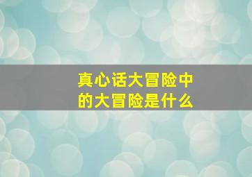 真心话大冒险中的大冒险是什么