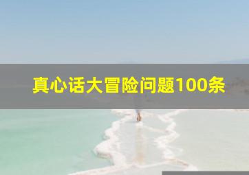 真心话大冒险问题100条