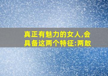 真正有魅力的女人,会具备这两个特征:两敢