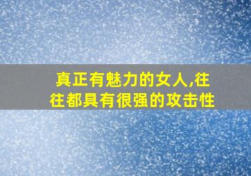 真正有魅力的女人,往往都具有很强的攻击性