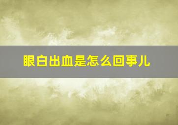 眼白出血是怎么回事儿