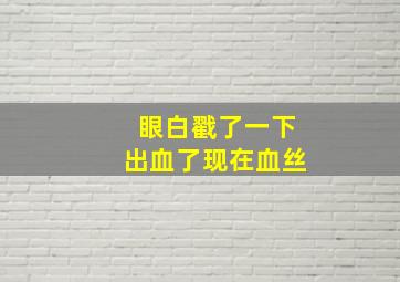 眼白戳了一下出血了现在血丝