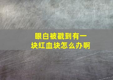 眼白被戳到有一块红血块怎么办啊