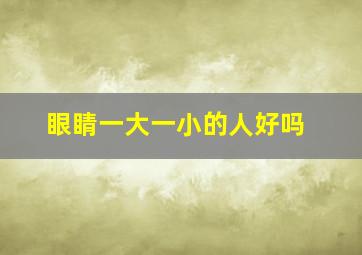 眼睛一大一小的人好吗