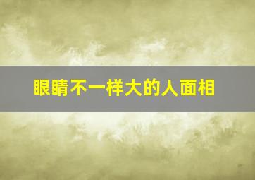 眼睛不一样大的人面相