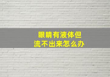 眼睛有液体但流不出来怎么办