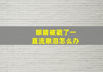 眼睛被戳了一直流眼泪怎么办