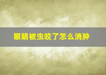 眼睛被虫咬了怎么消肿